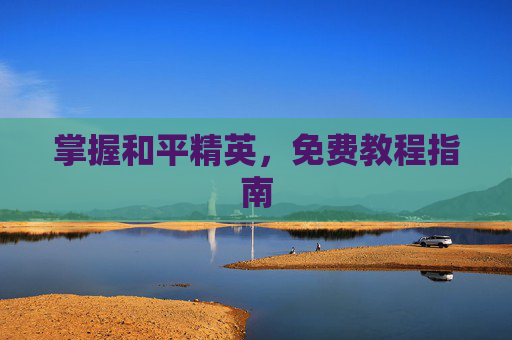掌握和平精英，免费教程指南