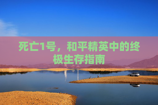 死亡1号，和平精英中的终极生存指南