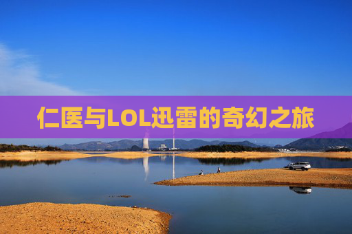 仁医与LOL迅雷的奇幻之旅