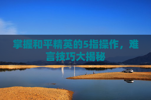掌握和平精英的5指操作，难言技巧大揭秘