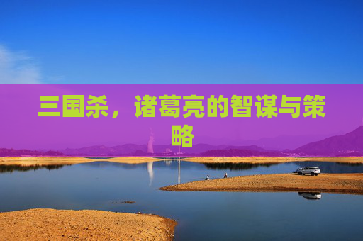 三国杀，诸葛亮的智谋与策略