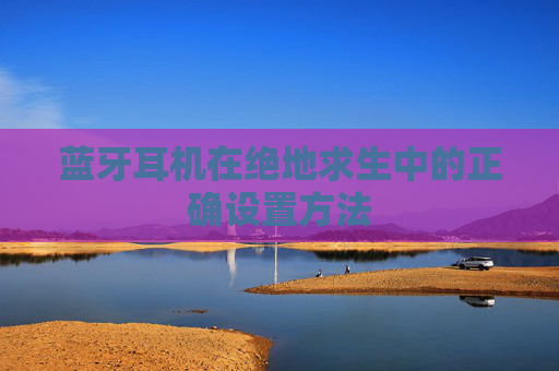 蓝牙耳机在绝地求生中的正确设置方法