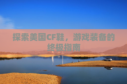 探索美国CF鞋，游戏装备的终极指南
