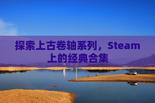 探索上古卷轴系列，Steam上的经典合集