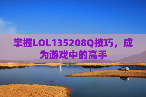 掌握LOL135208Q技巧，成为游戏中的高手