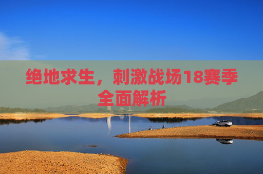 绝地求生，刺激战场18赛季全面解析