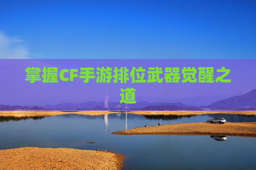 掌握CF手游排位武器觉醒之道
