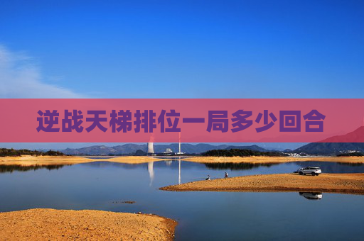 逆战天梯排位一局多少回合