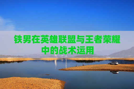 铁男在英雄联盟与王者荣耀中的战术运用