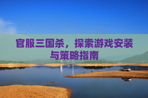 官服三国杀，探索游戏安装与策略指南