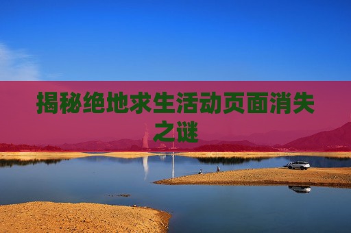揭秘绝地求生活动页面消失之谜