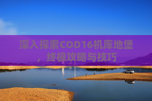 深入探索COD16机库地堡，终极攻略与技巧