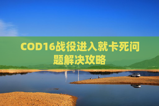 COD16战役进入就卡死问题解决攻略