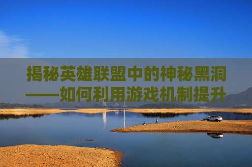 揭秘英雄联盟中的神秘黑洞——如何利用游戏机制提升你的游戏体验