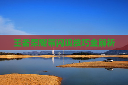 王者荣耀带闪现技巧全解析