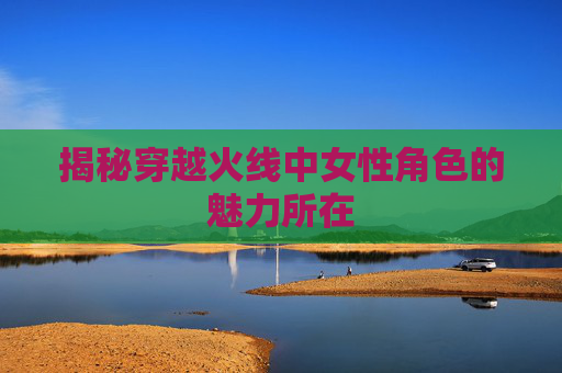 揭秘穿越火线中女性角色的魅力所在