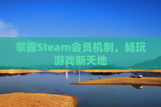 掌握Steam会员机制，畅玩游戏新天地