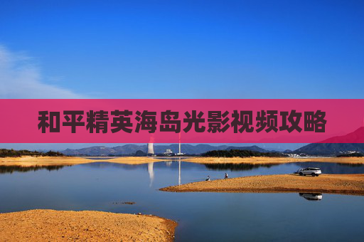 和平精英海岛光影视频攻略