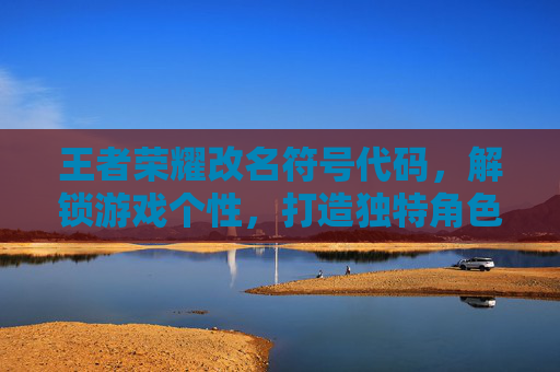 王者荣耀改名符号代码，解锁游戏个性，打造独特角色