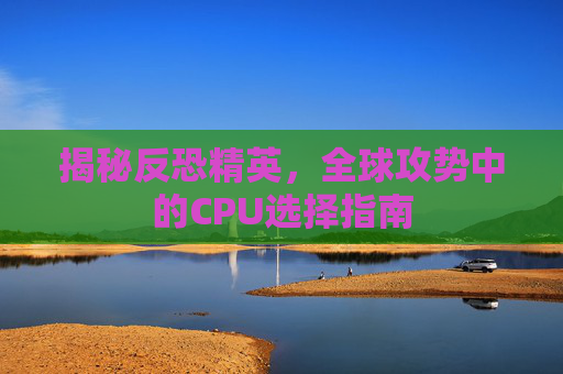 揭秘反恐精英，全球攻势中的CPU选择指南