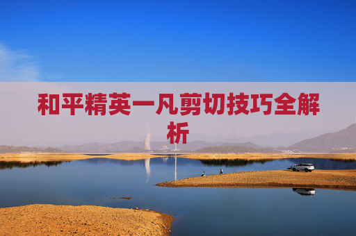 和平精英一凡剪切技巧全解析