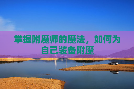 掌握附魔师的魔法,如何为自己装备附魔 掌握附魔师的魔法,如何为自己装备附魔