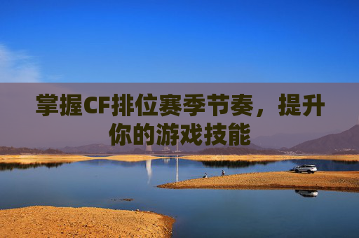 掌握CF排位赛季节奏，提升你的游戏技能
