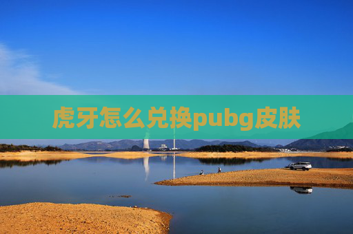 虎牙怎么兑换pubg皮肤
