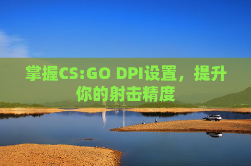 掌握CS:GO DPI设置，提升你的射击精度
