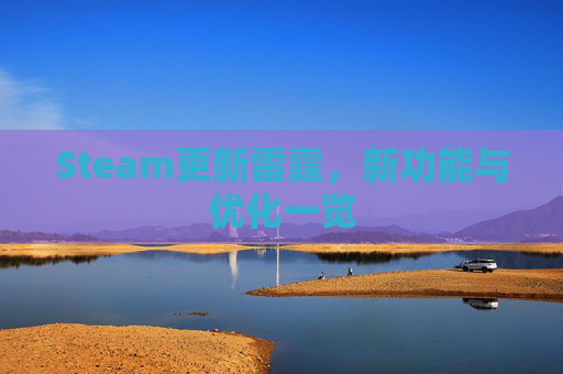 Steam更新雷霆，新功能与优化一览