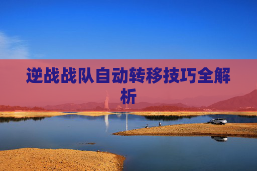 逆战战队自动转移技巧全解析