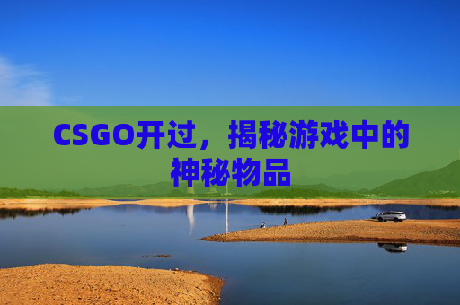CSGO开过，揭秘游戏中的神秘物品