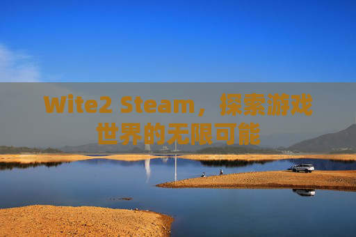 Wite2 Steam，探索游戏世界的无限可能