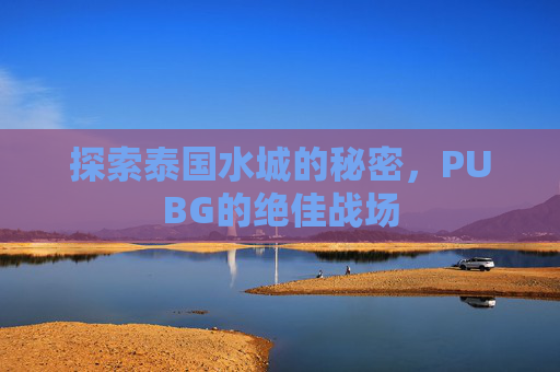 探索泰国水城的秘密，PUBG的绝佳战场