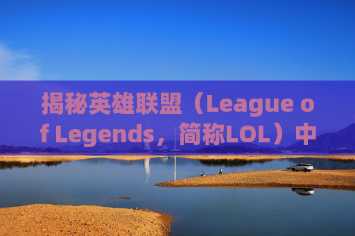 揭秘英雄联盟（League of Legends，简称LOL）中最不缺的房子