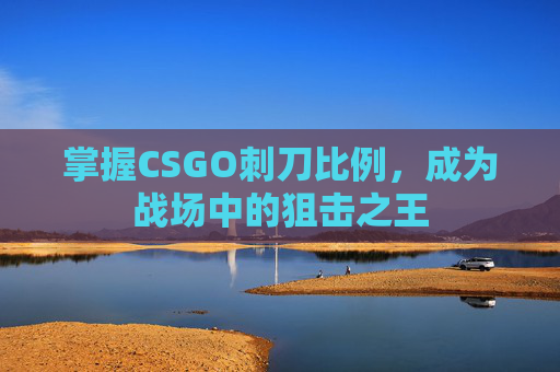 掌握CSGO刺刀比例，成为战场中的狙击之王