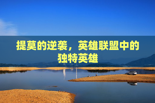 提莫的逆袭，英雄联盟中的独特英雄