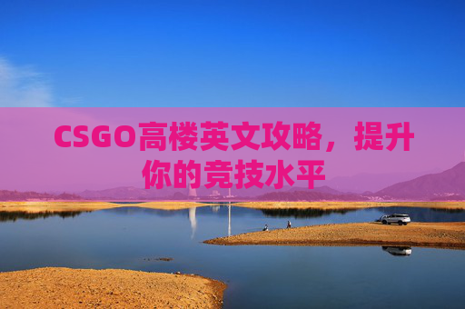 CSGO高楼英文攻略，提升你的竞技水平