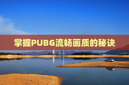 掌握PUBG流畅画质的秘诀