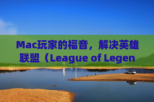 Mac玩家的福音，解决英雄联盟（League of Legends，简称LOL）黑屏问题
