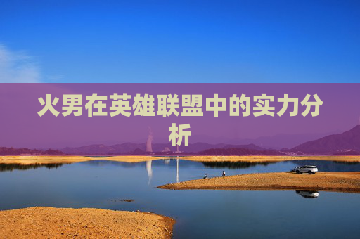 火男在英雄联盟中的实力分析