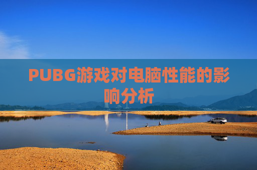 PUBG游戏对电脑性能的影响分析