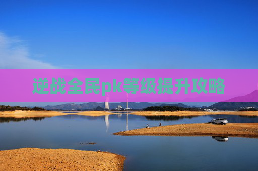 逆战全民pk等级提升攻略