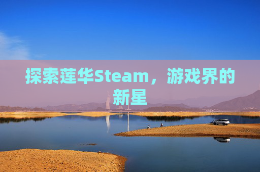 探索莲华Steam，游戏界的新星