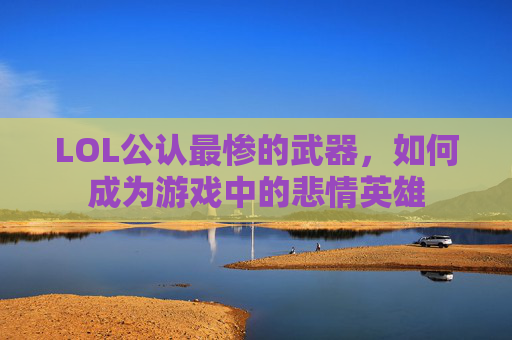 LOL公认最惨的武器，如何成为游戏中的悲情英雄