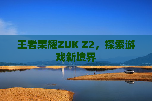 王者荣耀ZUK Z2，探索游戏新境界