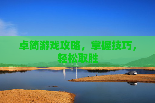卓简游戏攻略，掌握技巧，轻松取胜