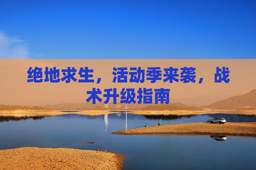 绝地求生，活动季来袭，战术升级指南