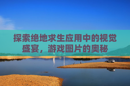 探索绝地求生应用中的视觉盛宴，游戏图片的奥秘