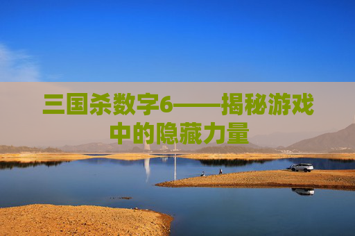 三国杀数字6——揭秘游戏中的隐藏力量